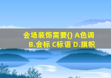 会场装饰需要() A色调 B.会标 C标语 D.旗帜